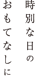 時別な日のおもてなしに